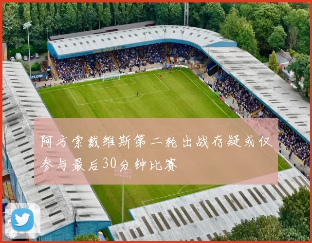 阿方索戴维斯第二轮出战存疑或仅参与最后30分钟比赛