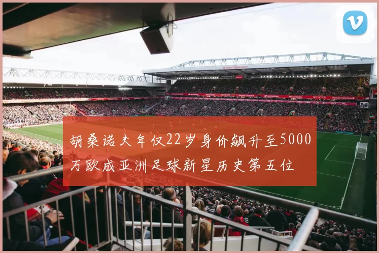 胡桑诺夫年仅22岁身价飙升至5000万欧成亚洲足球新星历史第五位