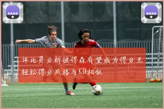 评论员分析彼得森有望成为得分王轻松得分风格与KD相似